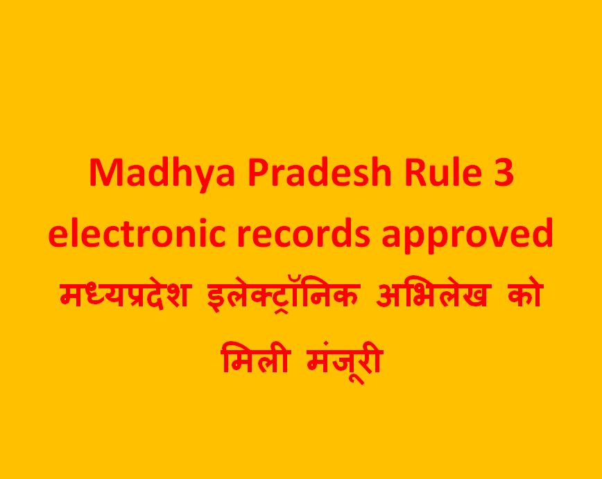 Madhya Pradesh Rule 3 electronic records approved: मध्यप्रदेश इलेक्ट्रॉनिक अभिलेख को मिली मंजूरी