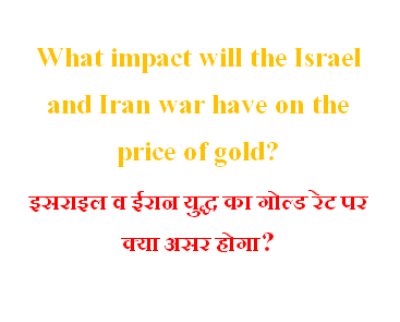 What impact will the Israel and Iran war have on the price of gold? इसराइल व ईरान युद्ध का गोल्ड रेट पर क्या असर होगा