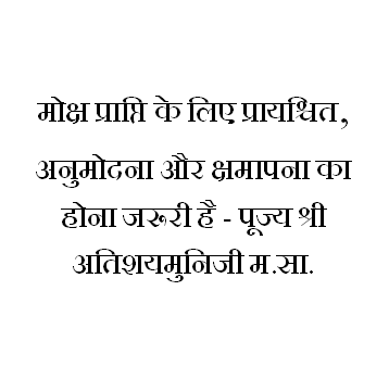 मोक्ष प्राप्ति के लिए प्रायश्चित, अनुमोदना और क्षमापना का होना जरूरी है - पूज्य श्री अतिशयमुनिजी म.सा.