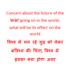 Concern about the future of the war going on in the world, what will be its effect on the world