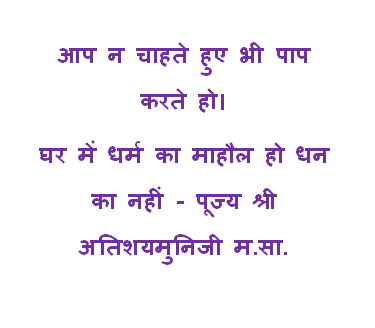 घर में धर्म का माहौल हो धन का नहीं - पूज्य श्री अतिशयमुनिजी म.सा.